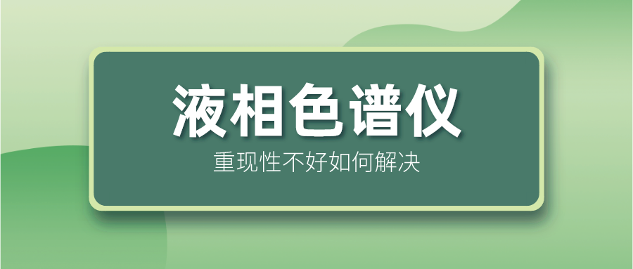 液相色谱仪重现性不好怎么解决？