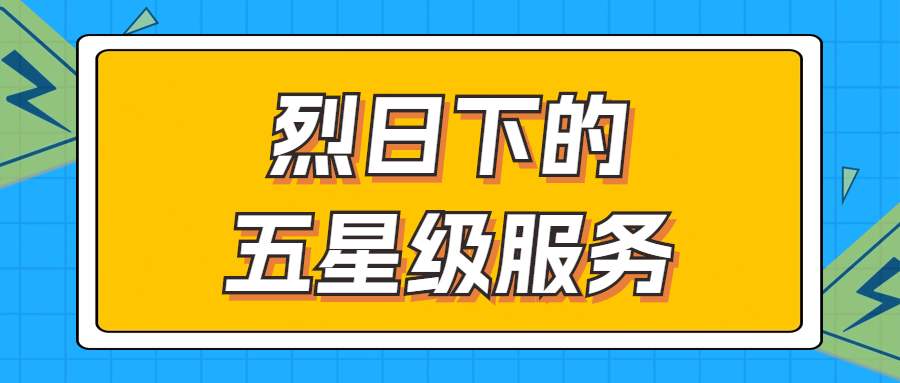 烈日下的五星级服务 | 辗转四地奔波1000多公里，为客户送上星级服务！